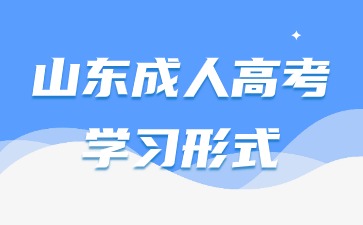 2024年山東成人高考學(xué)習(xí)形式有哪幾種呢?