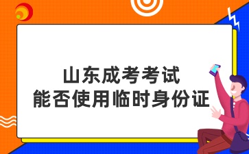 山東成考考試能否使用臨時身份證