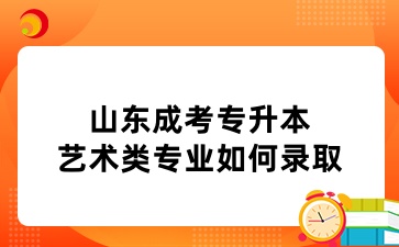 山東成考專升本藝術類專業如何錄取